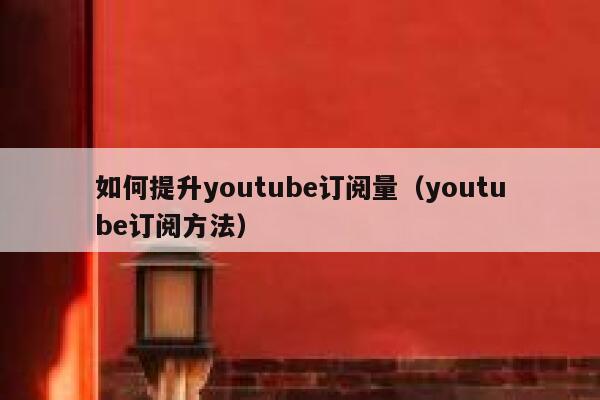如何提升youtube订阅量(youtube订阅方法) 第1张 如何提升youtube订阅量(youtube订阅方法) 第1张