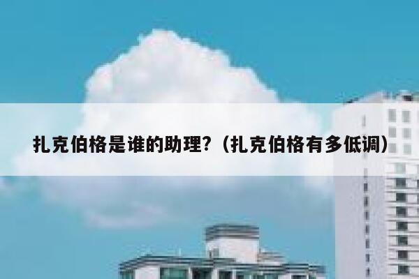 扎克伯格是谁的助理?(扎克伯格有多低调) 第1张 扎克伯格是谁的助理?(扎克伯格有多低调) 第1张