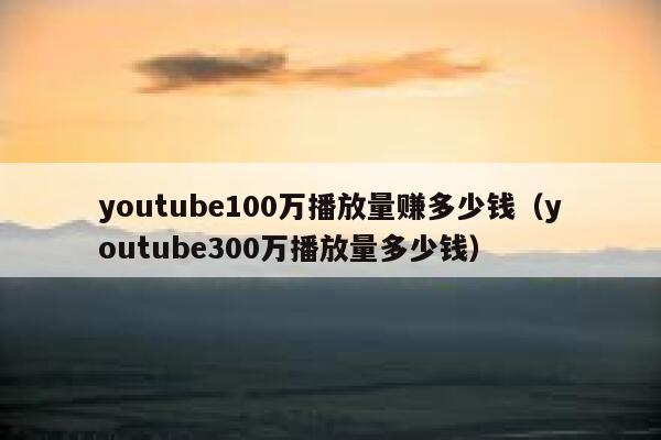 youtube100万播放量赚多少钱（youtube300万播放量多少钱） 第1张