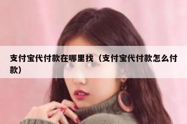 支付宝代付款在哪里找（支付宝代付款怎么付款） 第1张