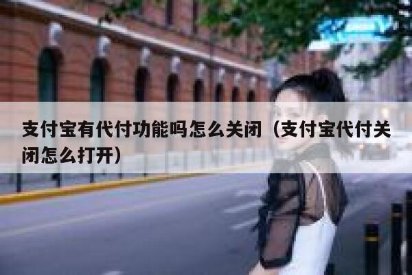 支付宝有代付功能吗怎么关闭（支付宝代付关闭怎么打开） 第1张