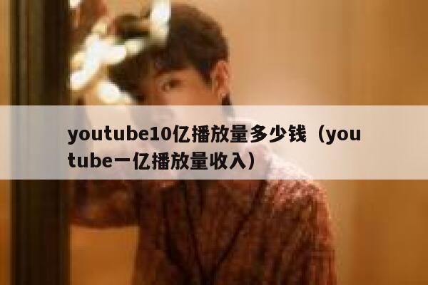 youtube10亿播放量多少钱（youtube一亿播放量收入） 第1张