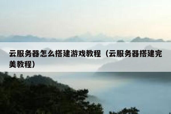 云服务器怎么搭建游戏教程（云服务器搭建完美教程） 第1张