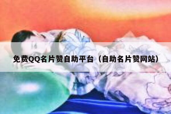 免费QQ名片赞自助平台（自助名片赞网站） 第1张