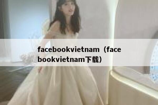 facebookvietnam（facebookvietnam下载） 第1张