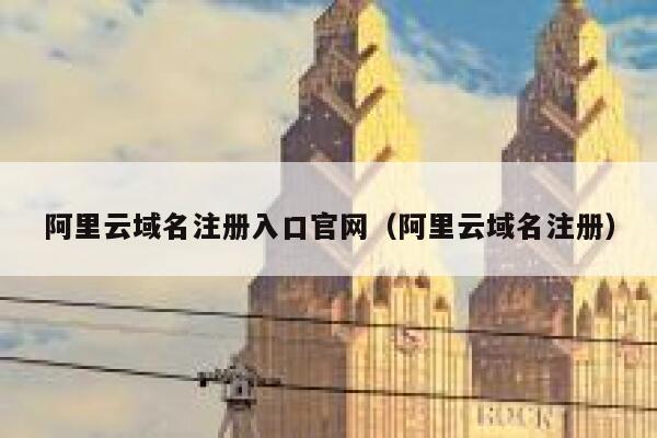 阿里云域名注册入口官网（阿里云域名注册） 第1张