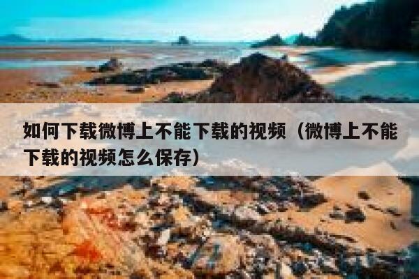如何下载微博上不能下载的视频（微博上不能下载的视频怎么保存） 第1张