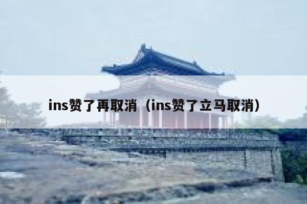 ins赞了再取消(ins赞了立马取消) 第1张 ins赞了再取消(ins赞了立马取消) 第1张