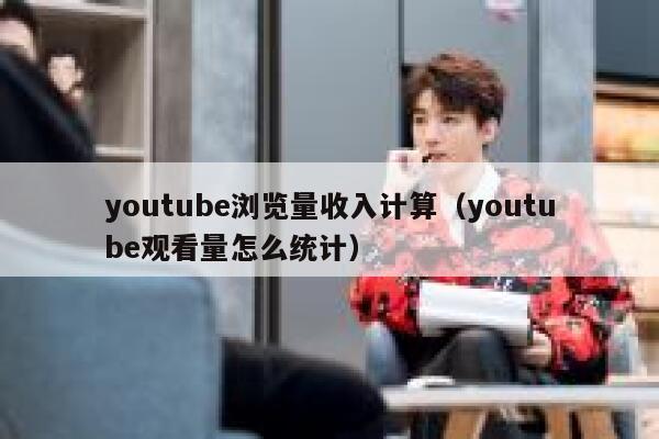 youtube浏览量收入计算（youtube观看量怎么统计） 第1张
