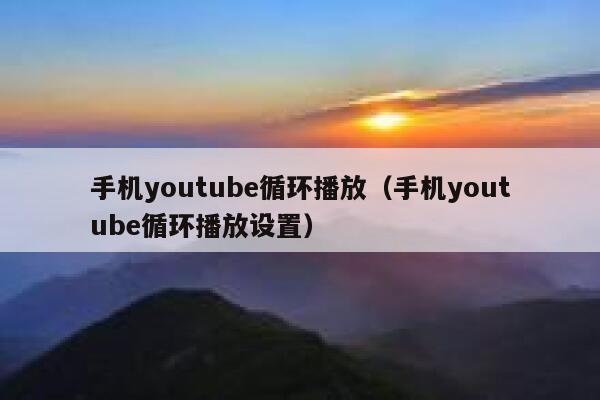 手机youtube循环播放（手机youtube循环播放设置） 第1张