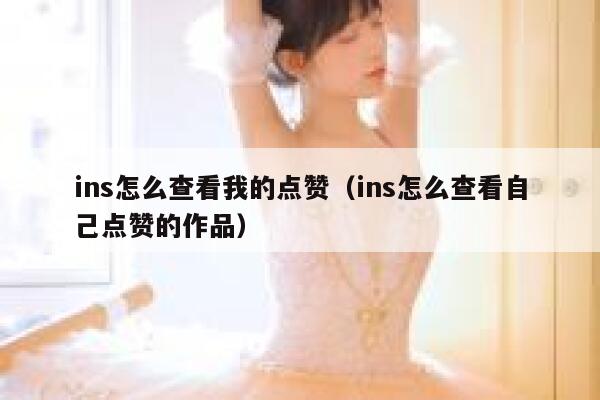 ins怎么查看我的点赞（ins怎么查看自己点赞的作品） 第1张