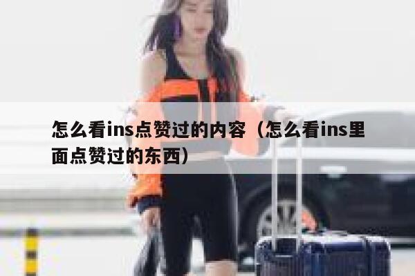 怎么看ins点赞过的内容（怎么看ins里面点赞过的东西） 第1张