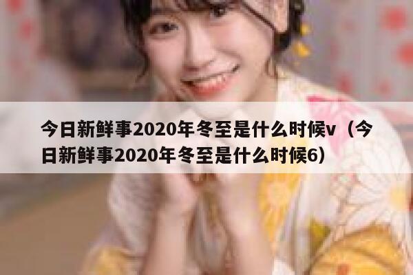 今日新鲜事2020年冬至是什么时候v（今日新鲜事2020年冬至是什么时候6） 第1张