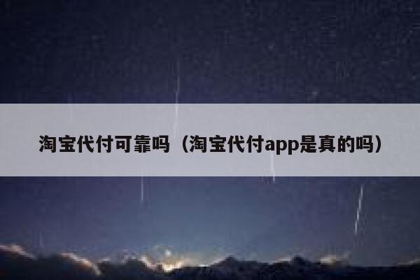 淘宝代付可靠吗（淘宝代付app是真的吗） 第1张