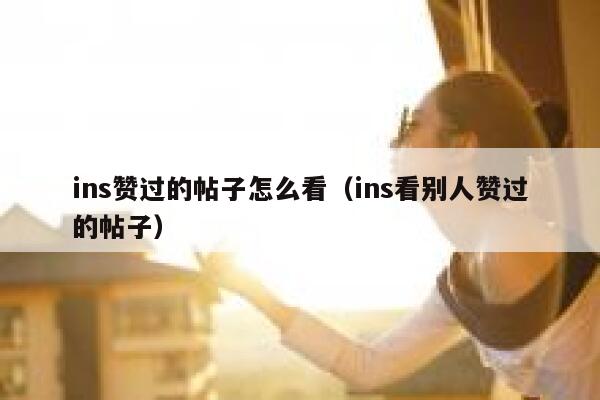 ins赞过的帖子怎么看（ins看别人赞过的帖子） 第1张