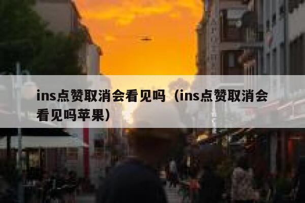 ins点赞取消会看见吗(ins点赞取消会看见吗苹果) 第1张 ins点赞取消会看见吗(ins点赞取消会看见吗苹果) 第1张