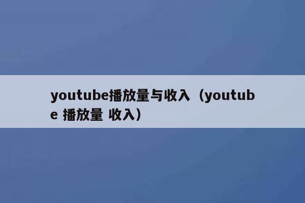 youtube播放量与收入(youtube 播放量 收入) 第1张 youtube播放量与收入(youtube 播放量 收入) 第1张