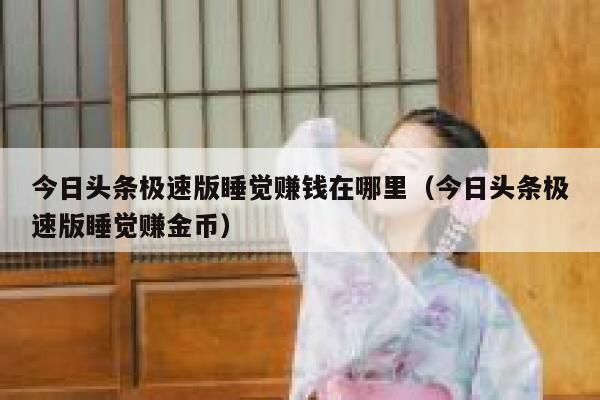 今日头条极速版睡觉赚钱在哪里（今日头条极速版睡觉赚金币） 第1张