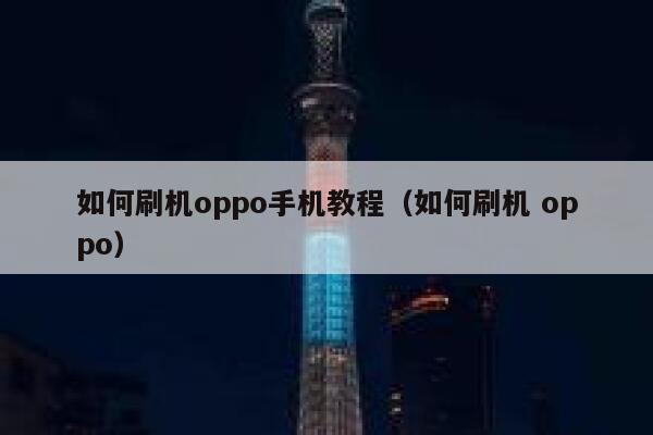 如何刷机oppo手机教程（如何刷机 oppo） 第1张