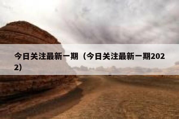 今日关注最新一期（今日关注最新一期2022） 第1张