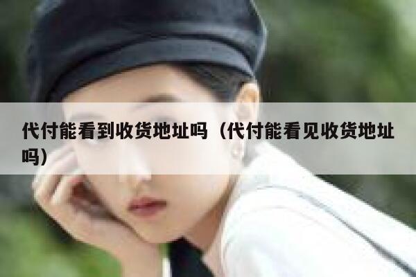 代付能看到收货地址吗(代付能看见收货地址吗) 第1张 代付能看到收货地址吗(代付能看见收货地址吗) 第1张