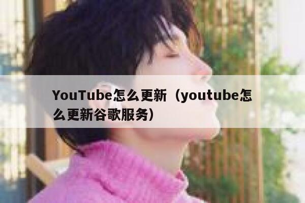 YouTube怎么更新（youtube怎么更新谷歌服务） 第1张
