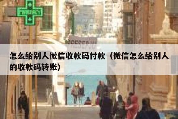 怎么给别人微信收款码付款（微信怎么给别人的收款码转账） 第1张