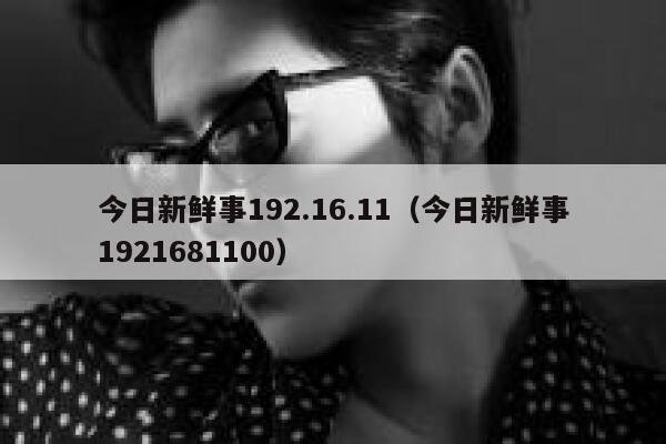 今日新鲜事192.16.11（今日新鲜事1921681100） 第1张