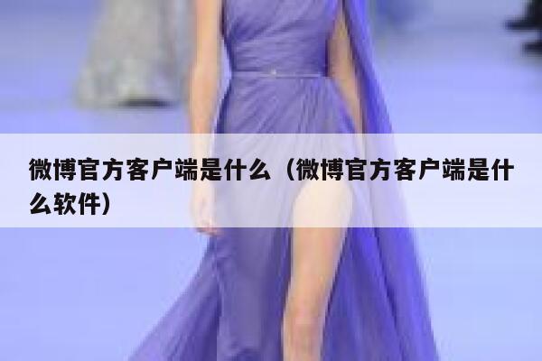 微博官方客户端是什么(微博官方客户端是什么软件) 第1张 微博官方客户端是什么(微博官方客户端是什么软件) 第1张