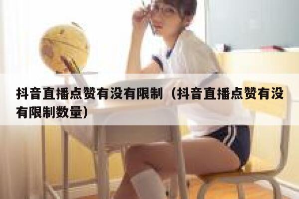 抖音直播点赞有没有限制(抖音直播点赞有没有限制数量) 第1张 抖音直播点赞有没有限制(抖音直播点赞有没有限制数量) 第1张