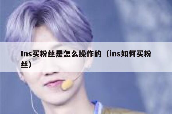 Ins买粉丝是怎么操作的(ins如何买粉丝) 第1张 Ins买粉丝是怎么操作的(ins如何买粉丝) 第1张