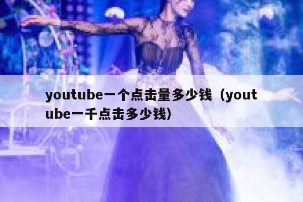 youtube一个点击量多少钱（youtube一千点击多少钱） 第1张