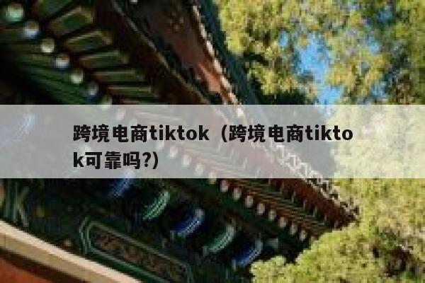 跨境电商tiktok（跨境电商tiktok可靠吗?） 第1张