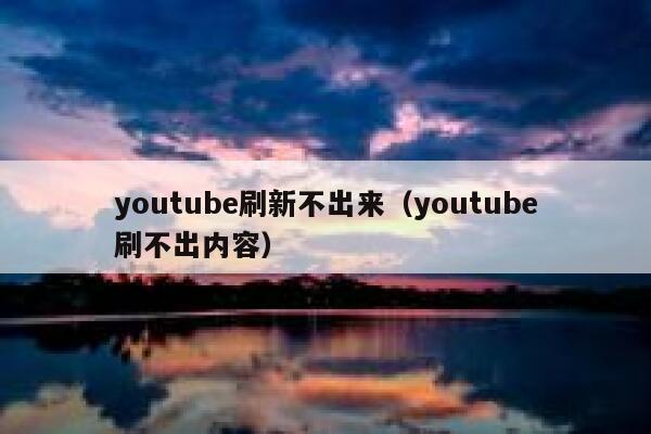 youtube刷新不出来（youtube刷不出内容） 第1张