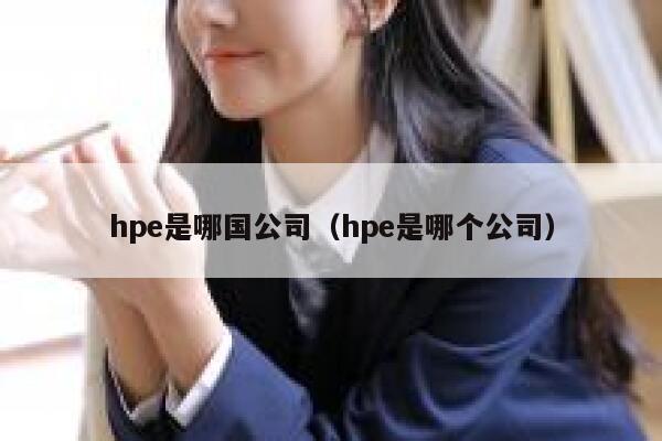 hpe是哪国公司（hpe是哪个公司） 第1张