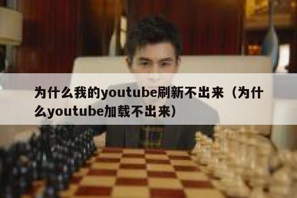 为什么我的youtube刷新不出来（为什么youtube加载不出来） 第1张