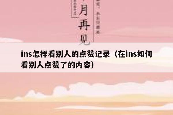ins怎样看别人的点赞记录（在ins如何看别人点赞了的内容） 第1张