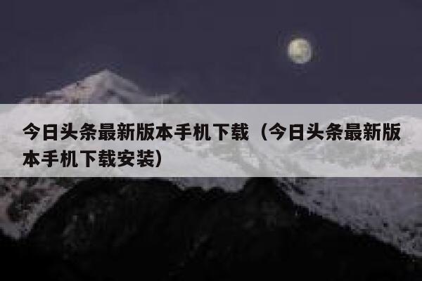 今日头条最新版本手机下载（今日头条最新版本手机下载安装） 第1张