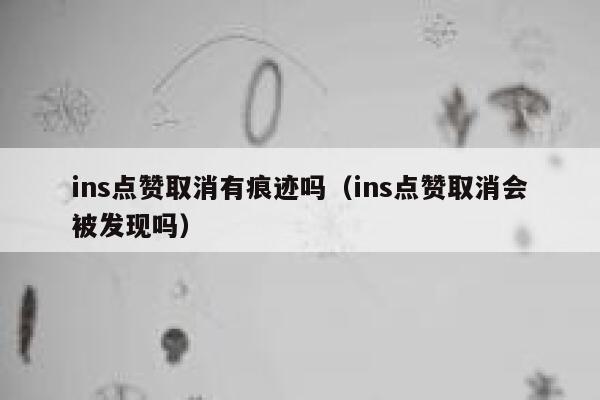 ins点赞取消有痕迹吗（ins点赞取消会被发现吗） 第1张