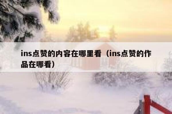 ins点赞的内容在哪里看(ins点赞的作品在哪看) 第1张 ins点赞的内容在哪里看(ins点赞的作品在哪看) 第1张