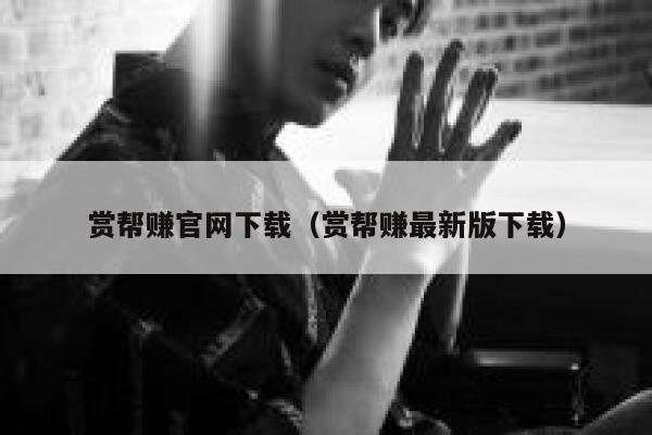 赏帮赚官网下载(赏帮赚最新版下载) 第1张 赏帮赚官网下载(赏帮赚最新版下载) 第1张