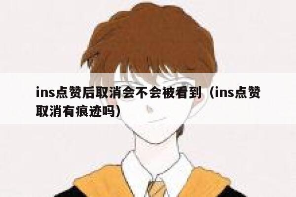 ins点赞后取消会不会被看到（ins点赞取消有痕迹吗） 第1张
