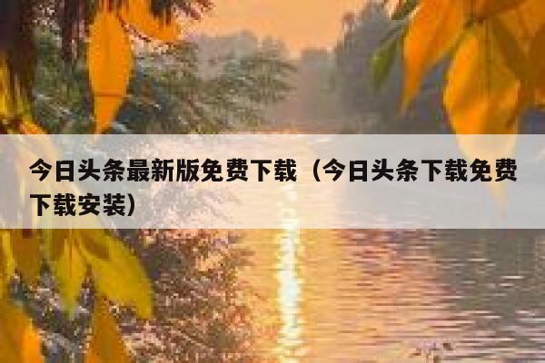 今日头条最新版免费下载(今日头条下载免费下载安装) 第1张 今日头条最新版免费下载(今日头条下载免费下载安装) 第1张