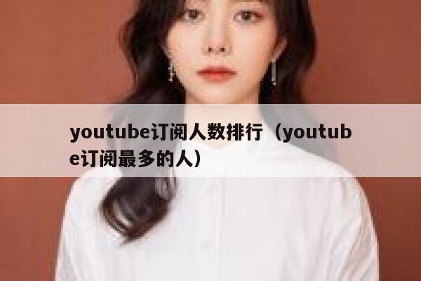 youtube订阅人数排行（youtube订阅最多的人） 第1张