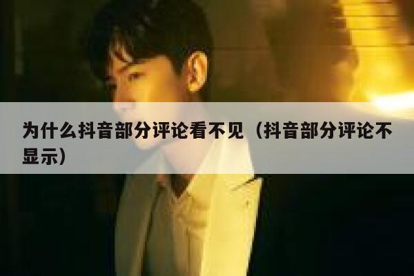 为什么抖音部分评论看不见(抖音部分评论不显示) 第1张 为什么抖音部分评论看不见(抖音部分评论不显示) 第1张