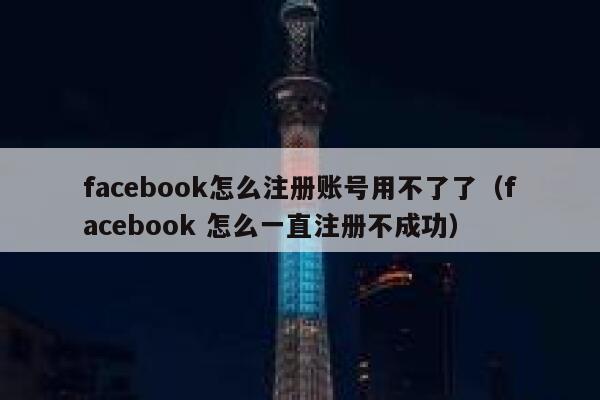 facebook怎么注册账号用不了了（facebook 怎么一直注册不成功） 第1张