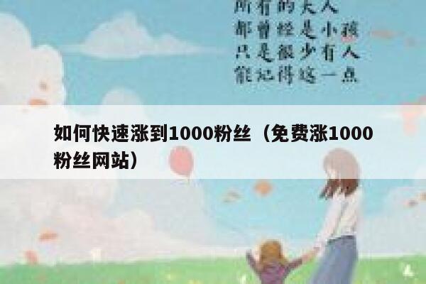 如何快速涨到1000粉丝（免费涨1000粉丝网站） 第1张