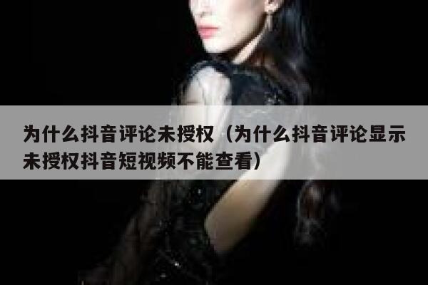 为什么抖音评论未授权（为什么抖音评论显示未授权抖音短视频不能查看） 第1张