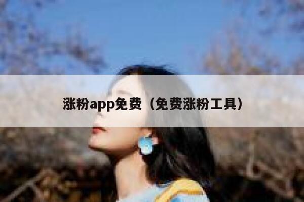 涨粉app免费（免费涨粉工具） 第1张