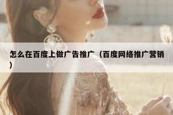 怎么在百度上做广告推广（百度网络推广营销） 第1张